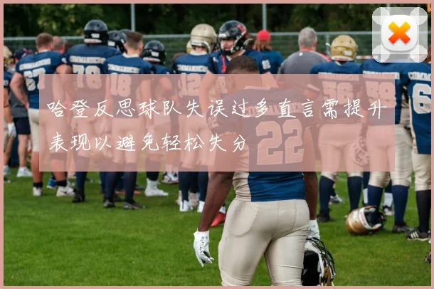 哈登反思球队失误过多直言需提升表现以避免轻松失分