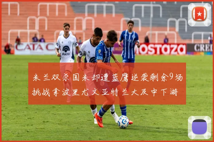 米兰双杀国米却遭蓝鹰逆袭剩余9场挑战拿波里尤文亚特兰大及中下游球队