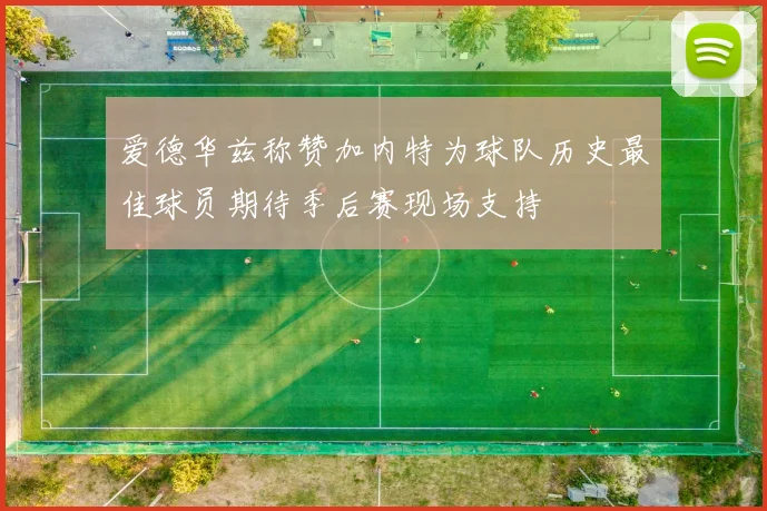 爱德华兹称赞加内特为球队历史最佳球员期待季后赛现场支持