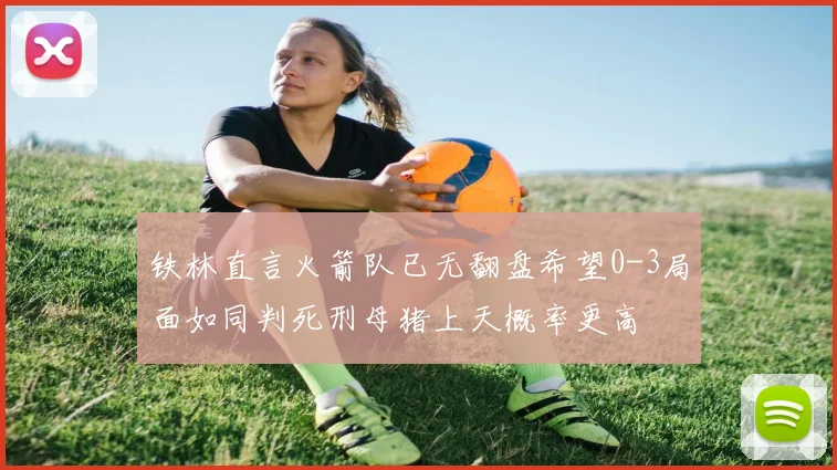 铁林直言火箭队已无翻盘希望0-3局面如同判死刑母猪上天概率更高