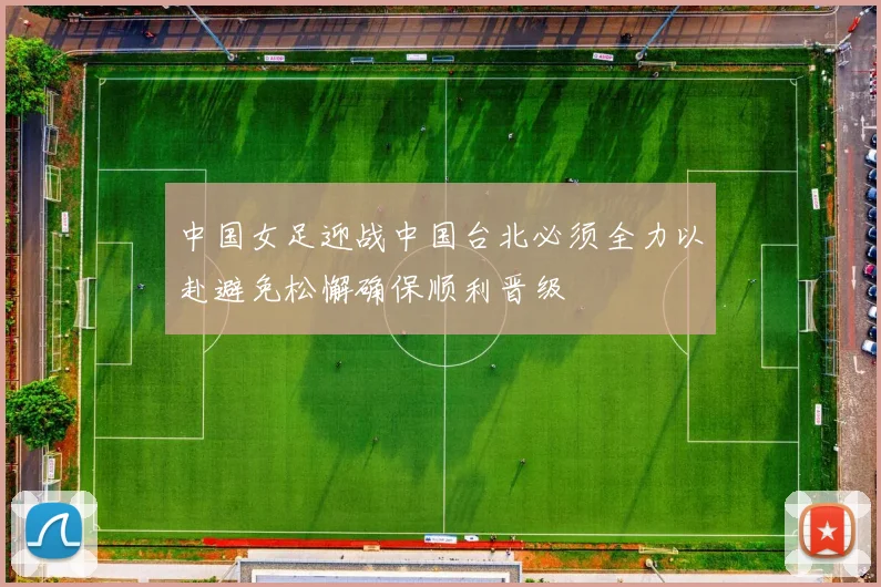 中国女足迎战中国台北必须全力以赴避免松懈确保顺利晋级