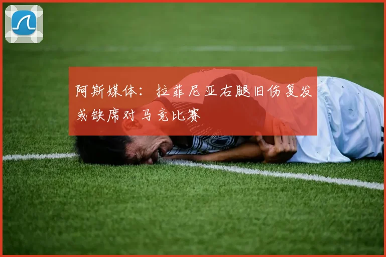 阿斯媒体：拉菲尼亚右腿旧伤复发或缺席对马竞比赛