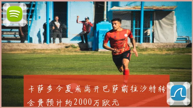 卡萨多今夏或离开巴萨前往沙特转会费预计约2000万欧元
