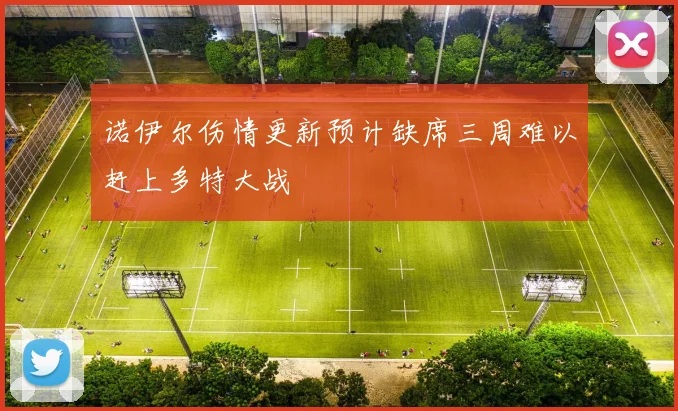 诺伊尔伤情更新预计缺席三周难以赶上多特大战